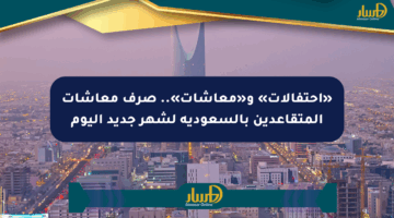 «احتفالات» و«معاشات».. صرف معاشات المتقاعدين بالسعودية لشهر جديد اليوم